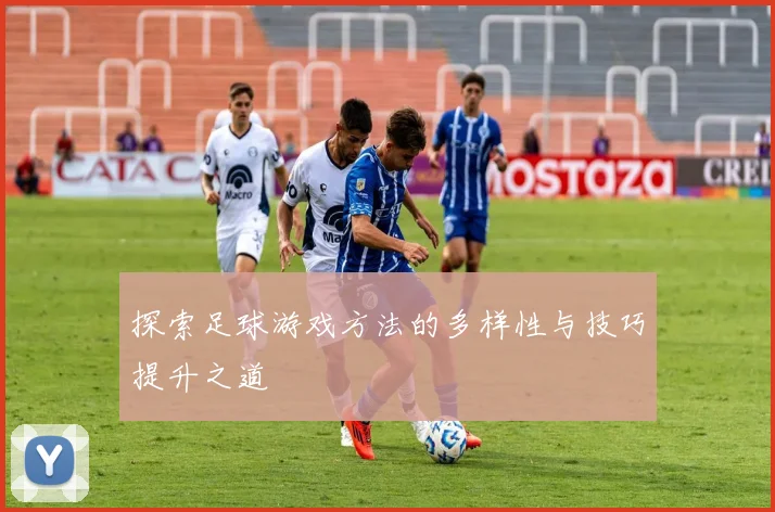 探索足球游戏方法的多样性与技巧提升之道