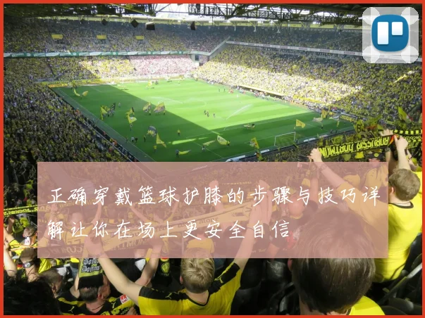 正确穿戴篮球护膝的步骤与技巧详解让你在场上更安全自信