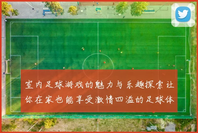 室内足球游戏的魅力与乐趣探索让你在家也能享受激情四溢的足球体验