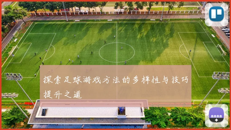 探索足球游戏方法的多样性与技巧提升之道