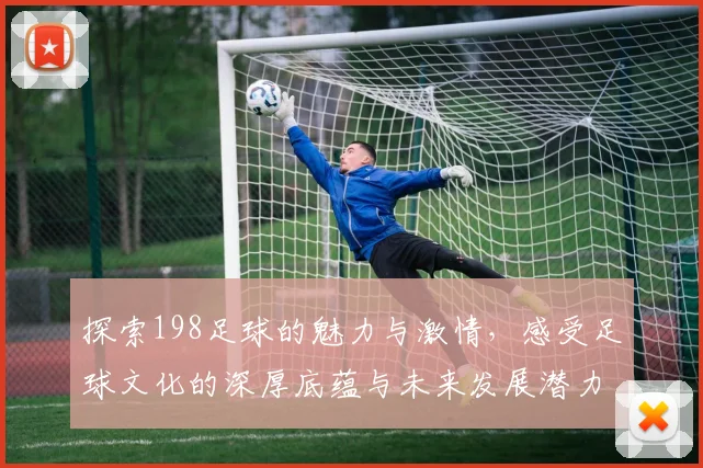 探索198足球的魅力与激情，感受足球文化的深厚底蕴与未来发展潜力